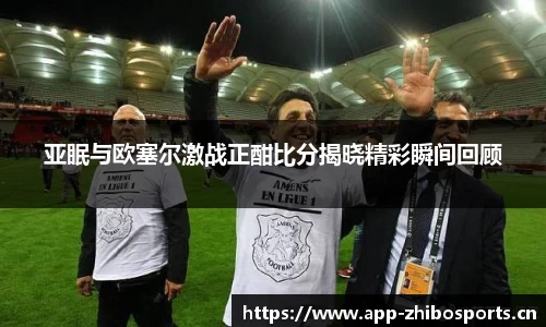 亚眠与欧塞尔激战正酣比分揭晓精彩瞬间回顾