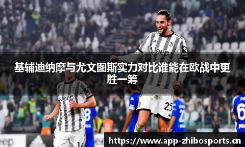 基辅迪纳摩与尤文图斯实力对比谁能在欧战中更胜一筹