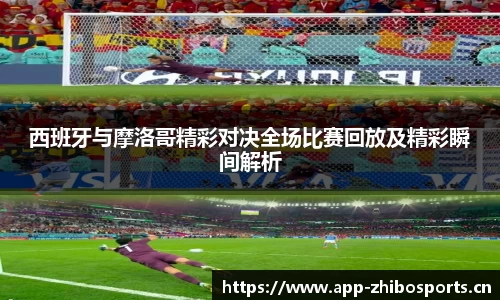 西班牙与摩洛哥精彩对决全场比赛回放及精彩瞬间解析