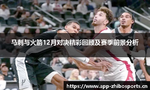 马刺与火箭12月对决精彩回顾及赛季前景分析