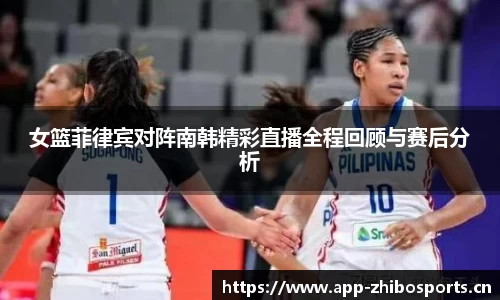 女篮菲律宾对阵南韩精彩直播全程回顾与赛后分析