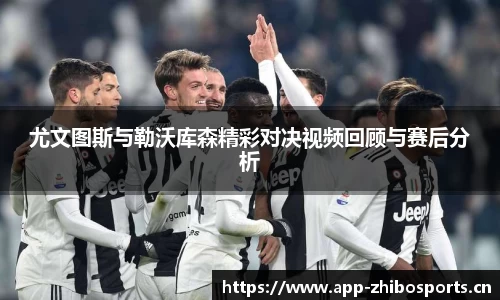 尤文图斯与勒沃库森精彩对决视频回顾与赛后分析