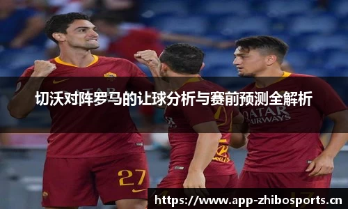 切沃对阵罗马的让球分析与赛前预测全解析