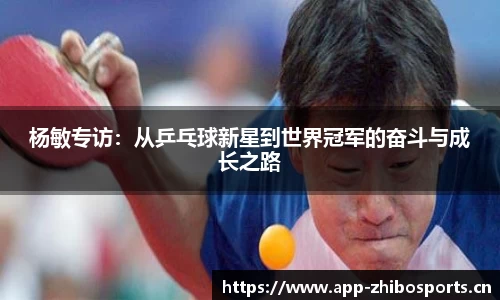杨敏专访：从乒乓球新星到世界冠军的奋斗与成长之路