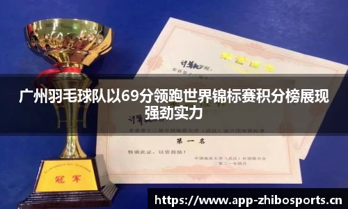 广州羽毛球队以69分领跑世界锦标赛积分榜展现强劲实力